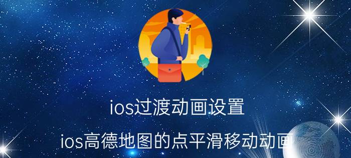 ios过渡动画设置 ios高德地图的点平滑移动动画，怎么暂停和继续播放？